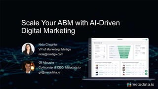 Scale Your ABM with AI-Driven
Digital Marketing
Gil Allouche
Co-founder & CEO, Metadata.io
gil@metadata.io
Nida Chughtai
VP of Marketing, Mintigo
nida@mintigo.com
 
