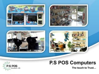 P.S POS Computers
The touch to Trust…
 