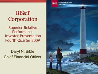 BB&T
  Corporation
  Superior Relative
    Performance
Investor Presentation
Fourth Quarter 2009

    Daryl N. Bible
Chief Financial Officer
 