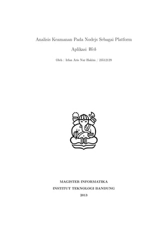 Analisis Keamanan Pada Nodejs Sebagai Platform
Aplikasi Web
Oleh : Irfan Aris Nur Hakim / 23512129

MAGISTER INFORMATIKA
INSTITUT TEKNOLOGI BANDUNG
2013

 