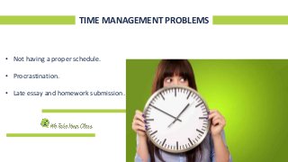TIME MANAGEMENT PROBLEMS
• Not having a proper schedule.
• Procrastination.
• Late essay and homework submission.
 