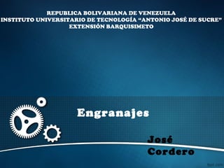 Engranajes
REPUBLICA BOLIVARIANA DE VENEZUELA
INSTITUTO UNIVERSITARIO DE TECNOLOGÍA “ANTONIO JOSÉ DE SUCRE”
EXTENSIÓN BARQUISIMETO
José
Cordero
 