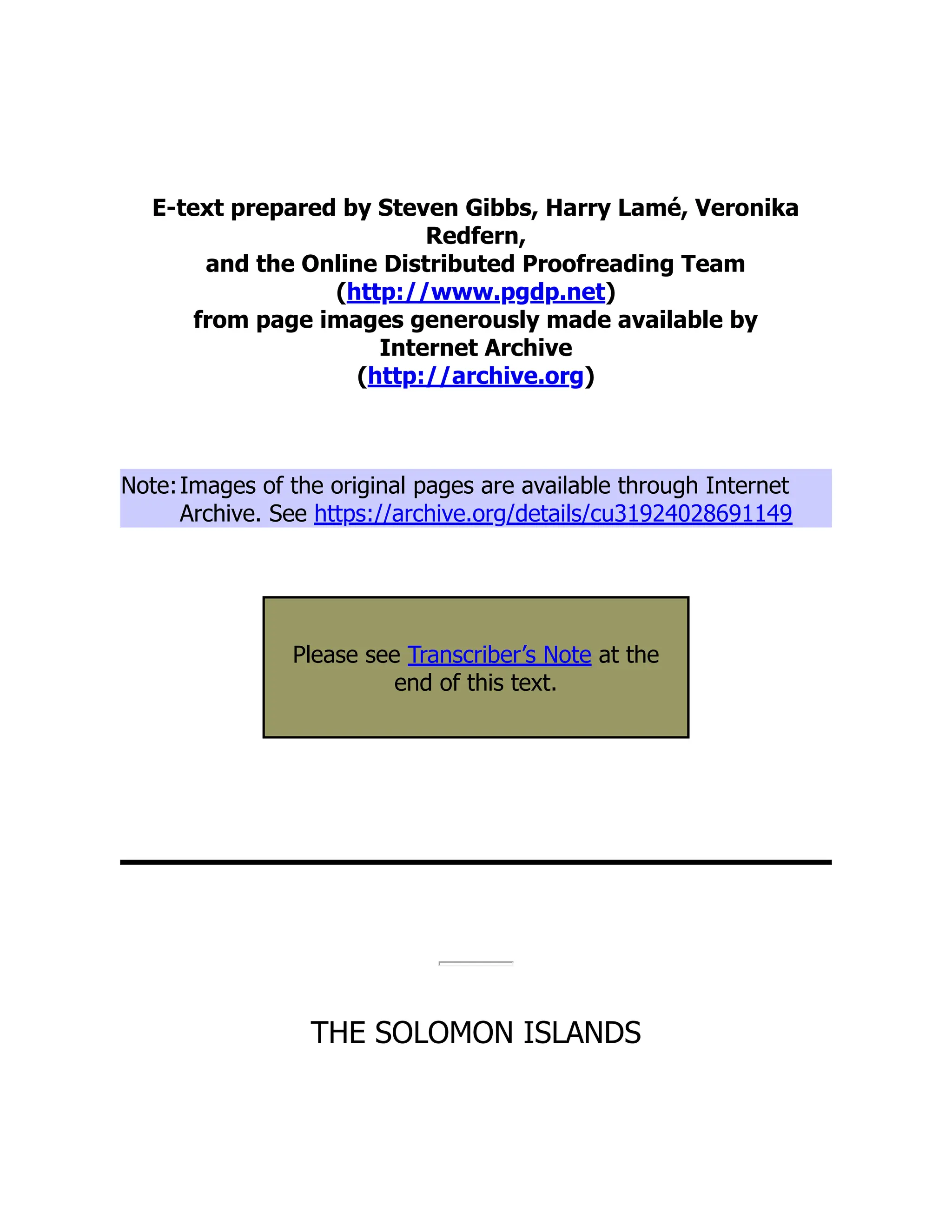 E-text prepared by Steven Gibbs, Harry Lamé, Veronika
Redfern,
and the Online Distributed Proofreading Team
(http://www.pgdp.net)
from page images generously made available by
Internet Archive
(http://archive.org)
Note:Images of the original pages are available through Internet
Archive. See https://archive.org/details/cu31924028691149
Please see Transcriber’s Note at the
end of this text.
THE SOLOMON ISLANDS
 