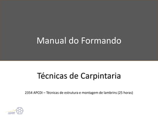 Manual do Formando
Técnicas de Carpintaria
2354 APCDI – Técnicas de estrutura e montagem de lambrins (25 horas)
 