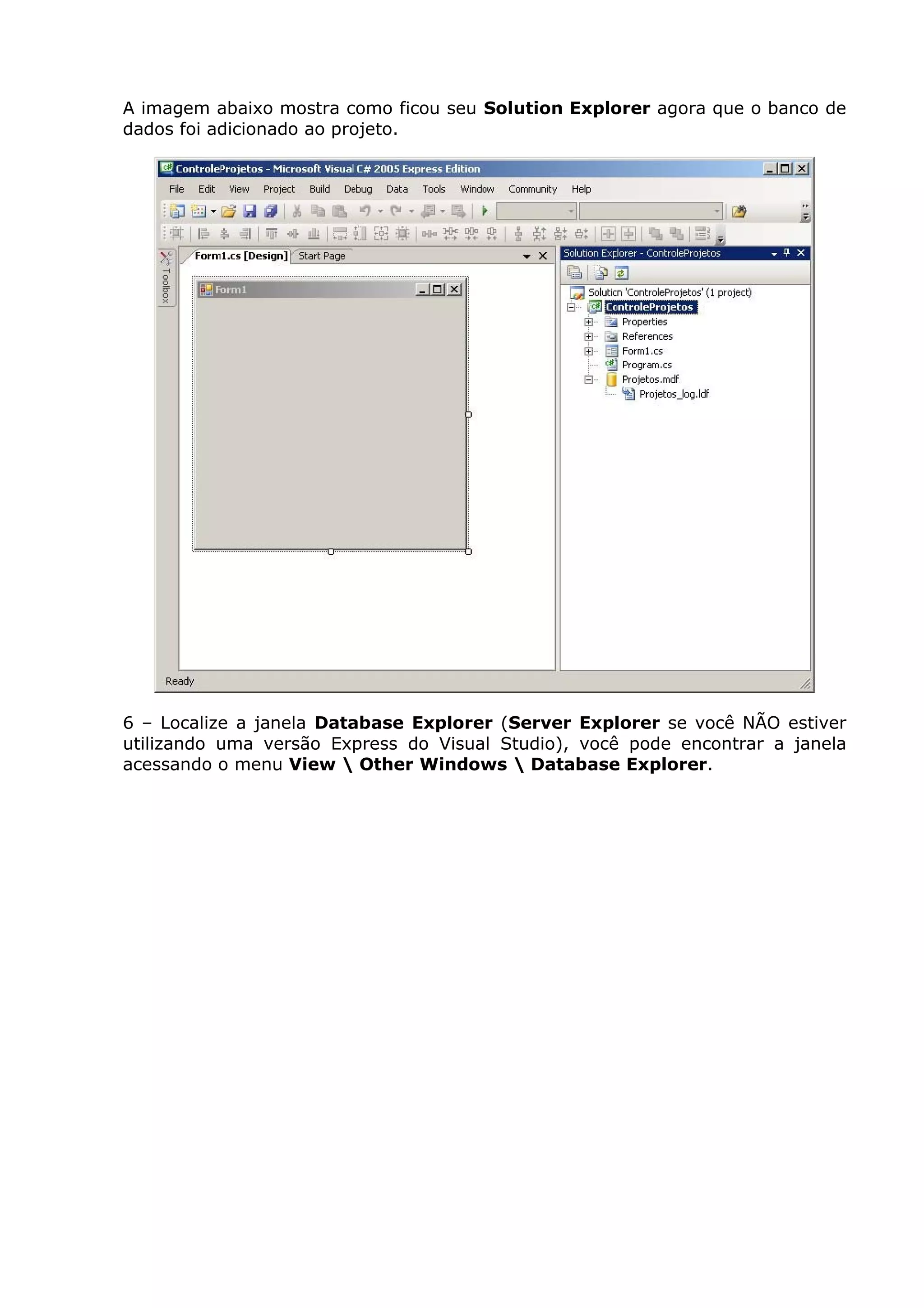 A imagem abaixo mostra como ficou seu Solution Explorer agora que o banco de
dados foi adicionado ao projeto.
6 – Localize a janela Database Explorer (Server Explorer se você NÃO estiver
utilizando uma versão Express do Visual Studio), você pode encontrar a janela
acessando o menu View  Other Windows  Database Explorer.
 