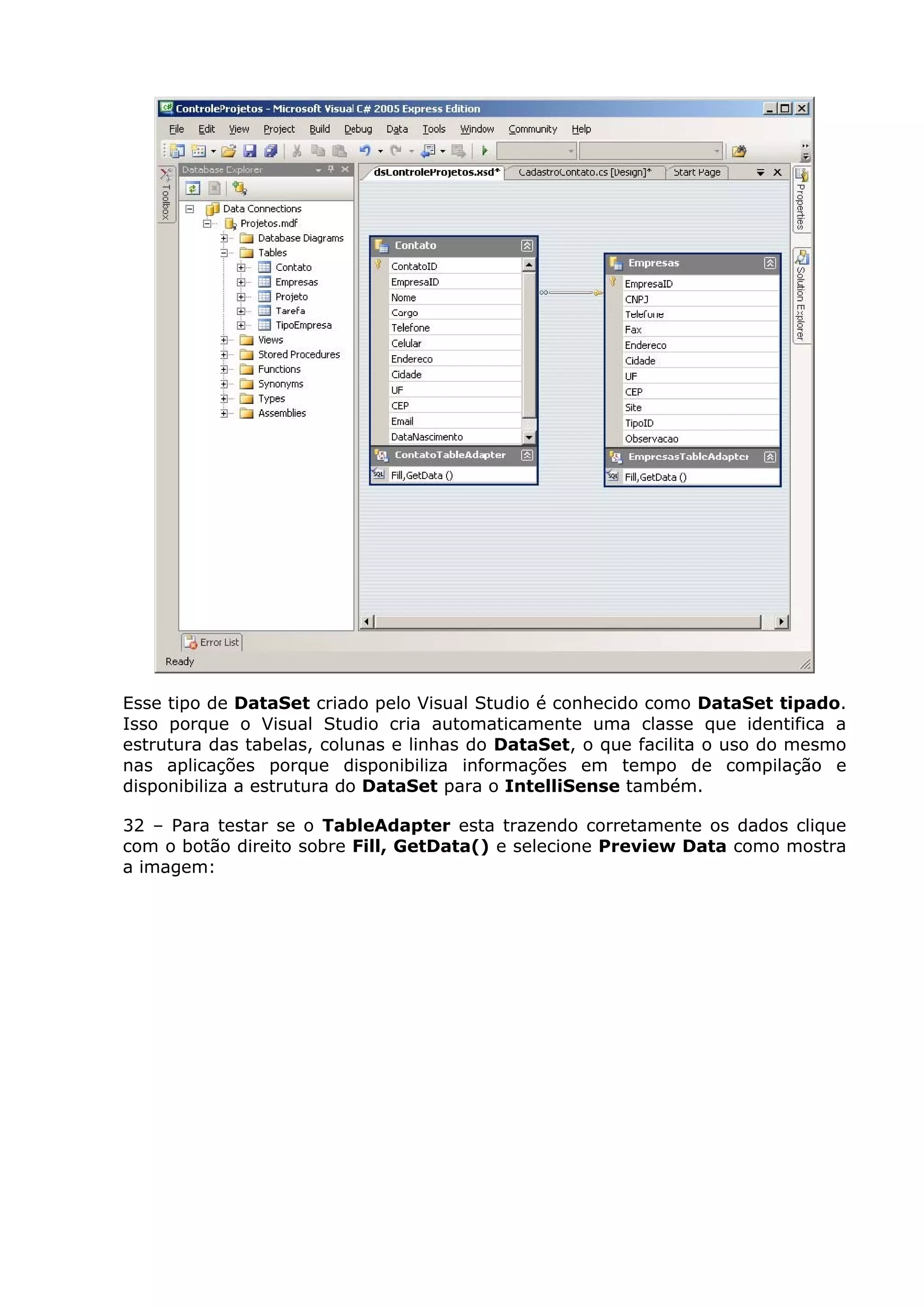 Esse tipo de DataSet criado pelo Visual Studio é conhecido como DataSet tipado.
Isso porque o Visual Studio cria automaticamente uma classe que identifica a
estrutura das tabelas, colunas e linhas do DataSet, o que facilita o uso do mesmo
nas aplicações porque disponibiliza informações em tempo de compilação e
disponibiliza a estrutura do DataSet para o IntelliSense também.
32 – Para testar se o TableAdapter esta trazendo corretamente os dados clique
com o botão direito sobre Fill, GetData() e selecione Preview Data como mostra
a imagem:
 