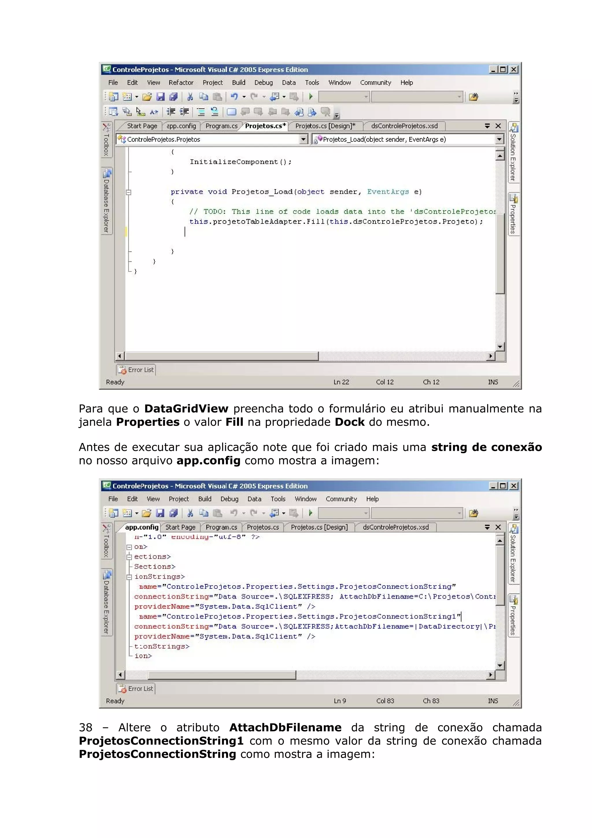 Para que o DataGridView preencha todo o formulário eu atribui manualmente na
janela Properties o valor Fill na propriedade Dock do mesmo.
Antes de executar sua aplicação note que foi criado mais uma string de conexão
no nosso arquivo app.config como mostra a imagem:
38 – Altere o atributo AttachDbFilename da string de conexão chamada
ProjetosConnectionString1 com o mesmo valor da string de conexão chamada
ProjetosConnectionString como mostra a imagem:
 
