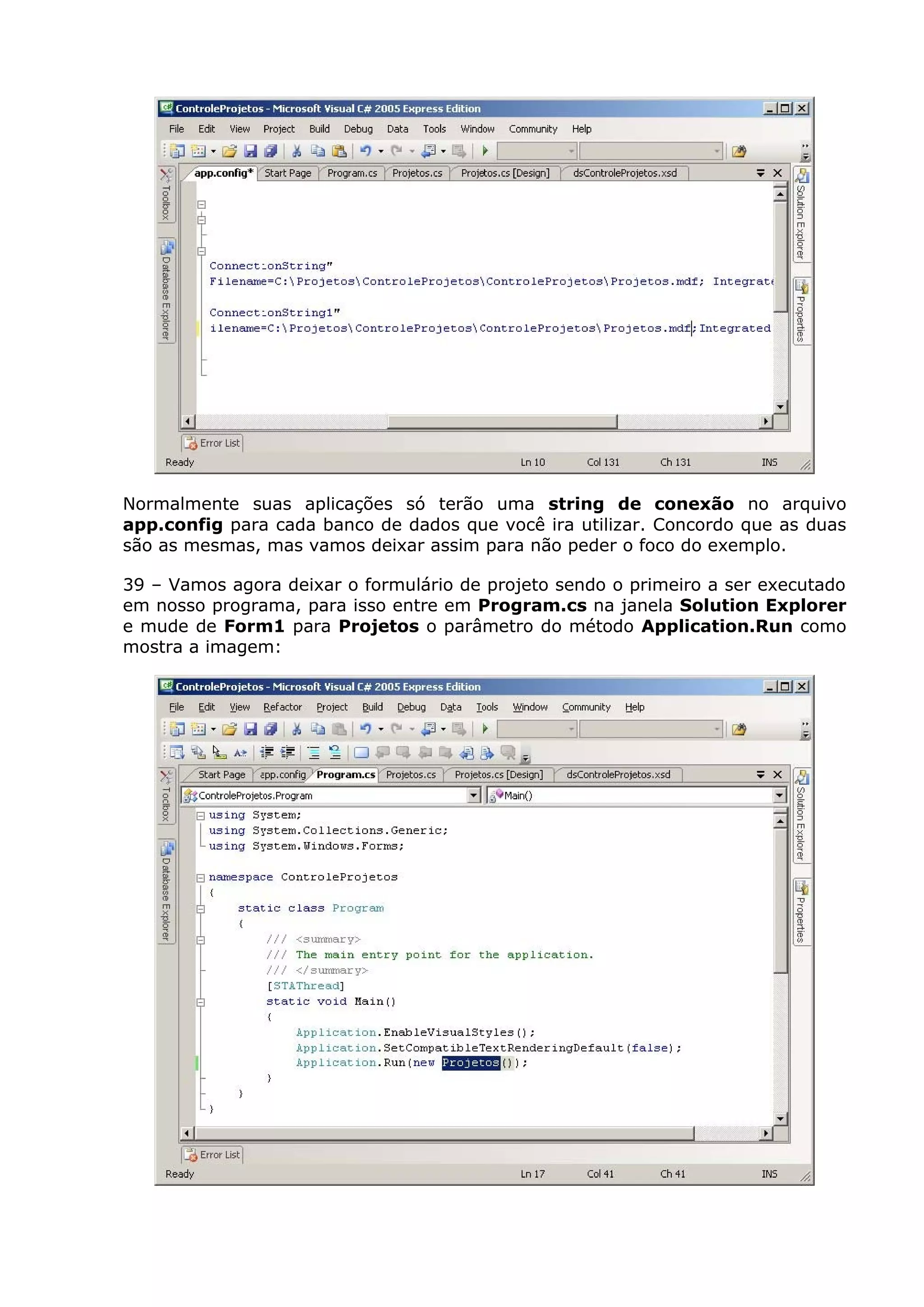 Normalmente suas aplicações só terão uma string de conexão no arquivo
app.config para cada banco de dados que você ira utilizar. Concordo que as duas
são as mesmas, mas vamos deixar assim para não peder o foco do exemplo.
39 – Vamos agora deixar o formulário de projeto sendo o primeiro a ser executado
em nosso programa, para isso entre em Program.cs na janela Solution Explorer
e mude de Form1 para Projetos o parâmetro do método Application.Run como
mostra a imagem:
 