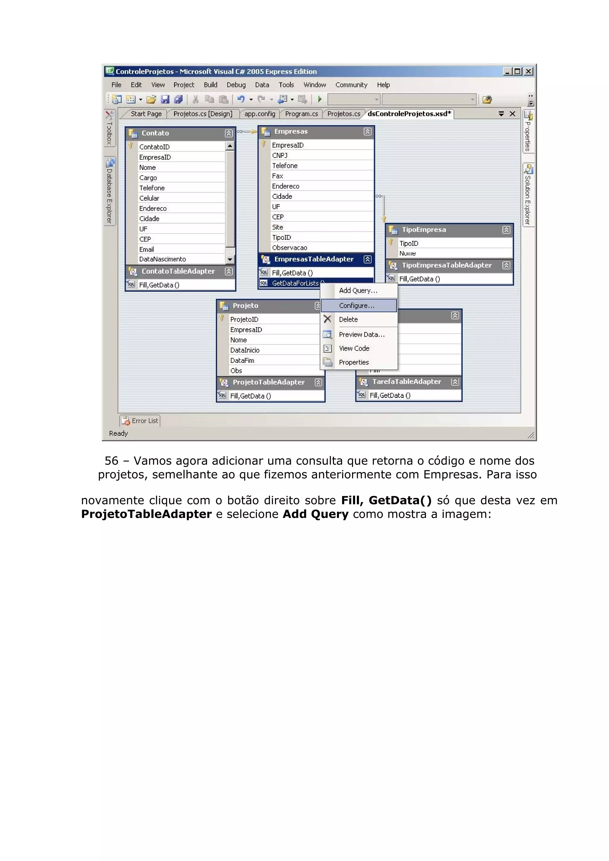 56 – Vamos agora adicionar uma consulta que retorna o código e nome dos
projetos, semelhante ao que fizemos anteriormente com Empresas. Para isso
novamente clique com o botão direito sobre Fill, GetData() só que desta vez em
ProjetoTableAdapter e selecione Add Query como mostra a imagem:
 