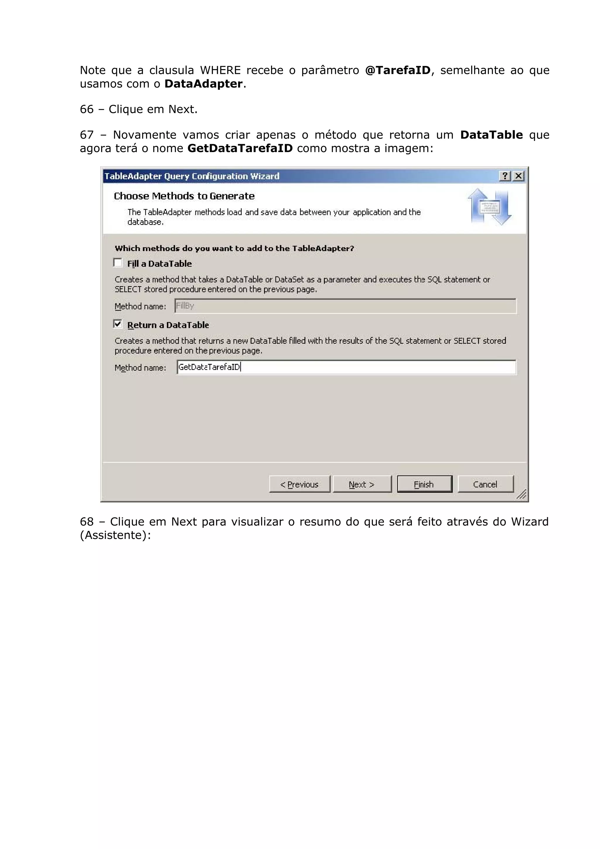 Note que a clausula WHERE recebe o parâmetro @TarefaID, semelhante ao que
usamos com o DataAdapter.
66 – Clique em Next.
67 – Novamente vamos criar apenas o método que retorna um DataTable que
agora terá o nome GetDataTarefaID como mostra a imagem:
68 – Clique em Next para visualizar o resumo do que será feito através do Wizard
(Assistente):
 