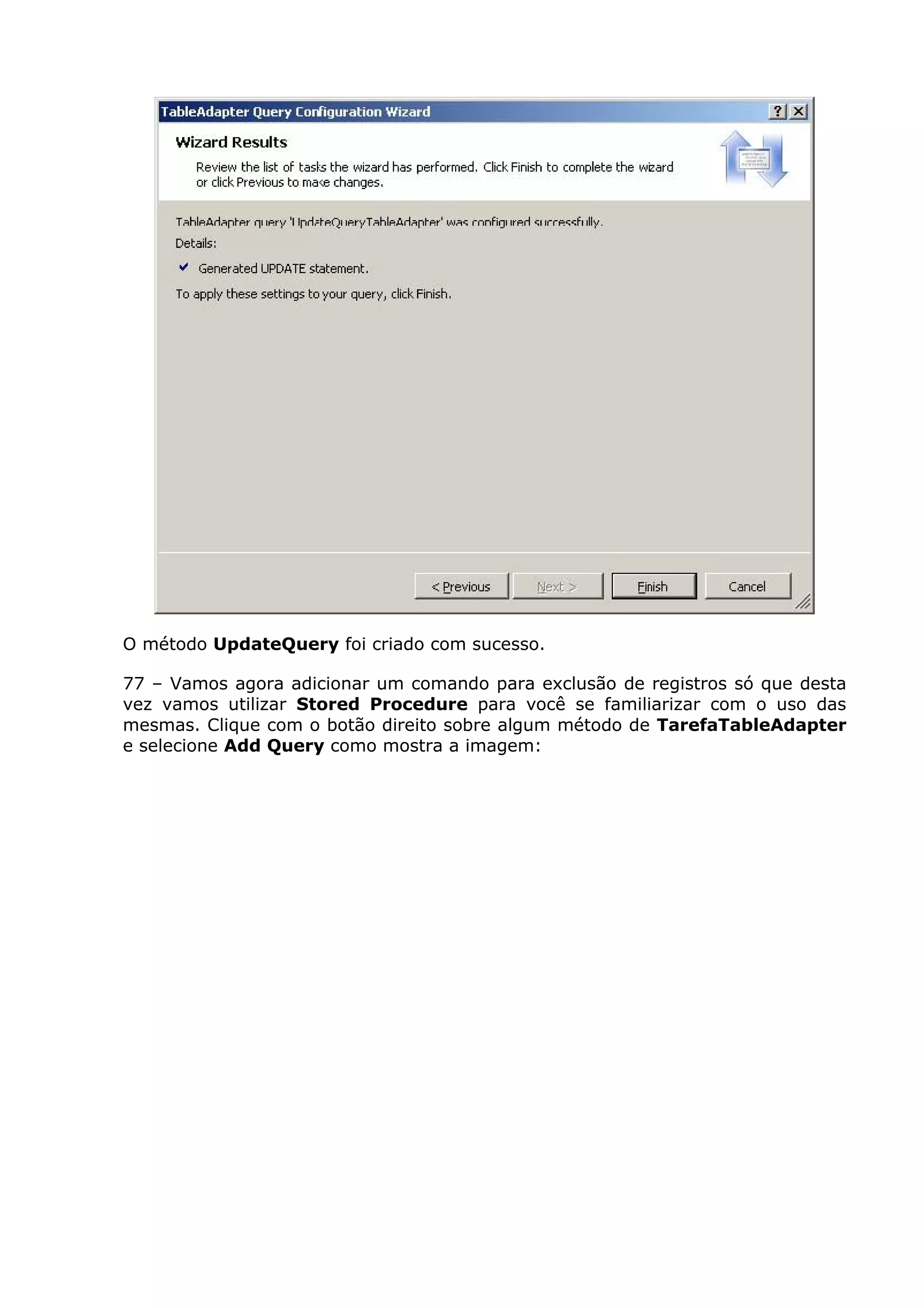 O método UpdateQuery foi criado com sucesso.
77 – Vamos agora adicionar um comando para exclusão de registros só que desta
vez vamos utilizar Stored Procedure para você se familiarizar com o uso das
mesmas. Clique com o botão direito sobre algum método de TarefaTableAdapter
e selecione Add Query como mostra a imagem:
 
