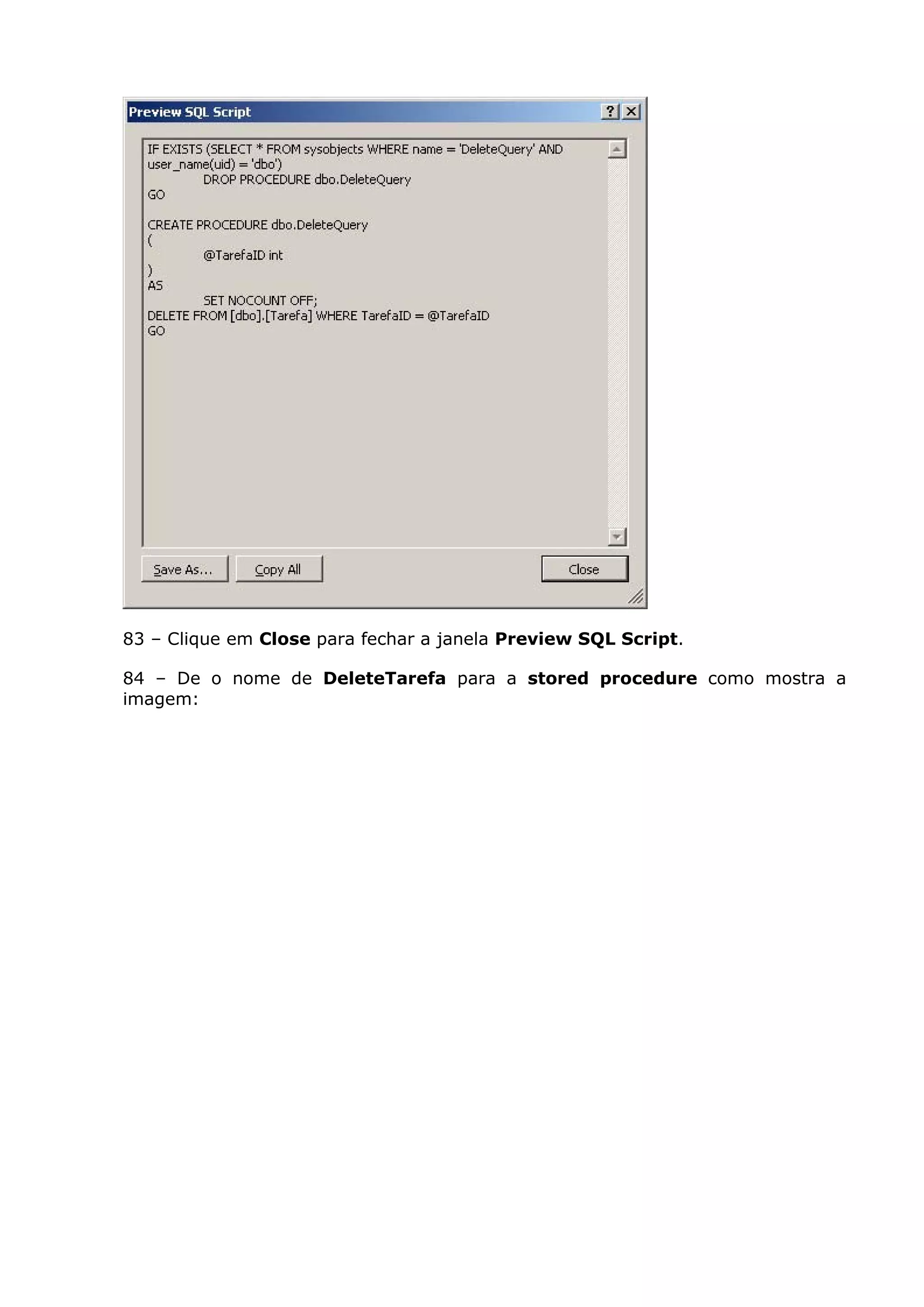 83 – Clique em Close para fechar a janela Preview SQL Script.
84 – De o nome de DeleteTarefa para a stored procedure como mostra a
imagem:
 
