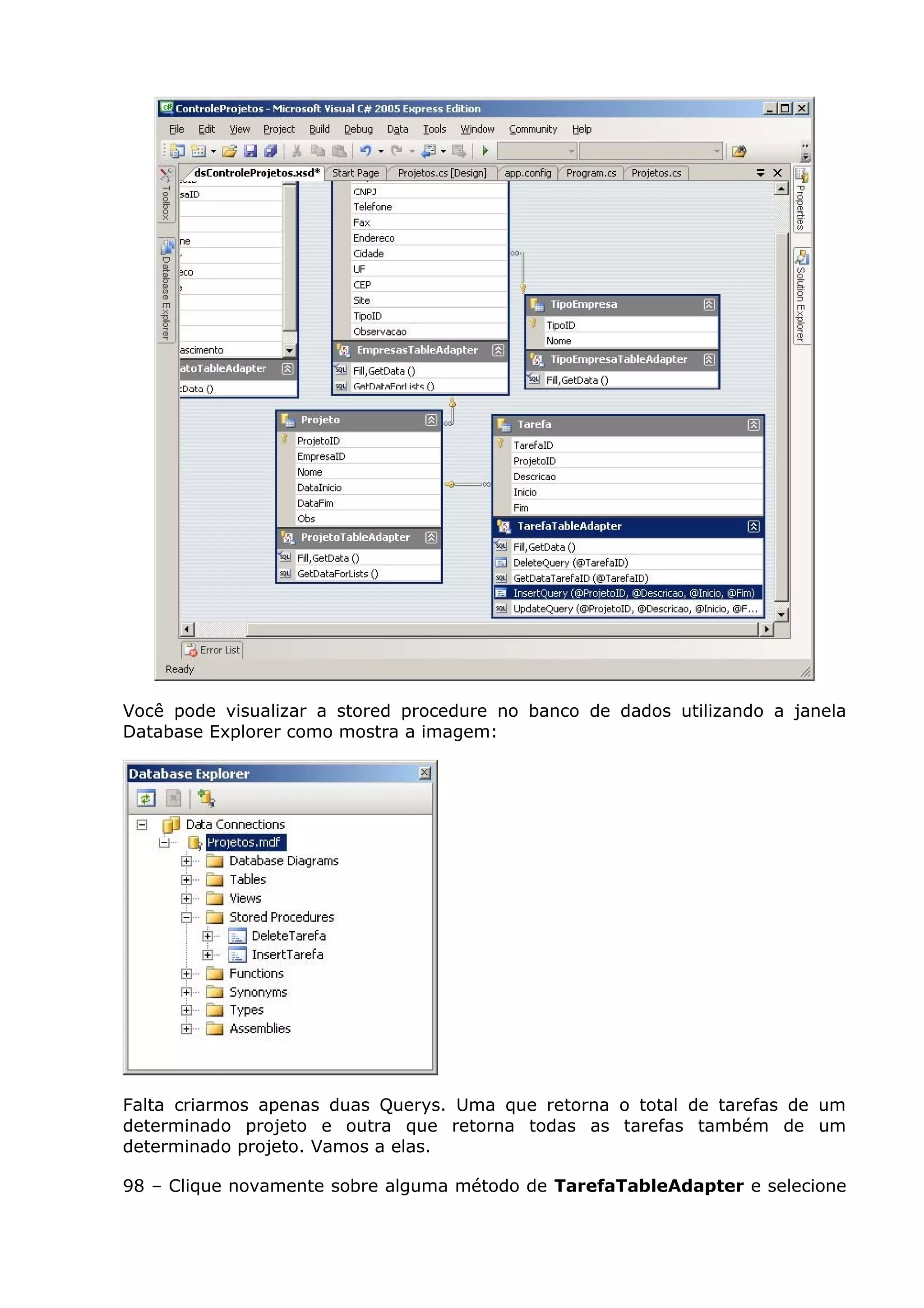 Você pode visualizar a stored procedure no banco de dados utilizando a janela
Database Explorer como mostra a imagem:
Falta criarmos apenas duas Querys. Uma que retorna o total de tarefas de um
determinado projeto e outra que retorna todas as tarefas também de um
determinado projeto. Vamos a elas.
98 – Clique novamente sobre alguma método de TarefaTableAdapter e selecione
 