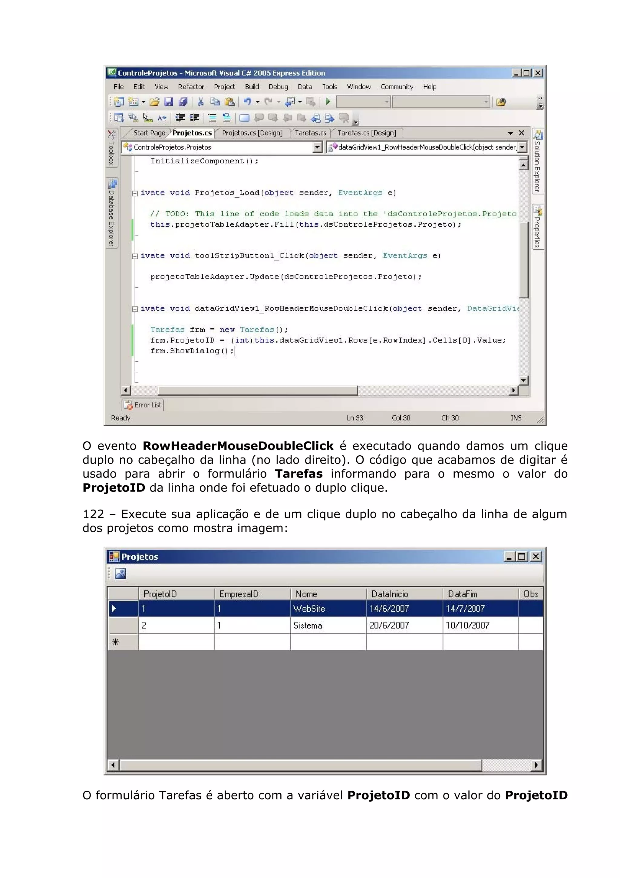 O evento RowHeaderMouseDoubleClick é executado quando damos um clique
duplo no cabeçalho da linha (no lado direito). O código que acabamos de digitar é
usado para abrir o formulário Tarefas informando para o mesmo o valor do
ProjetoID da linha onde foi efetuado o duplo clique.
122 – Execute sua aplicação e de um clique duplo no cabeçalho da linha de algum
dos projetos como mostra imagem:
O formulário Tarefas é aberto com a variável ProjetoID com o valor do ProjetoID
 