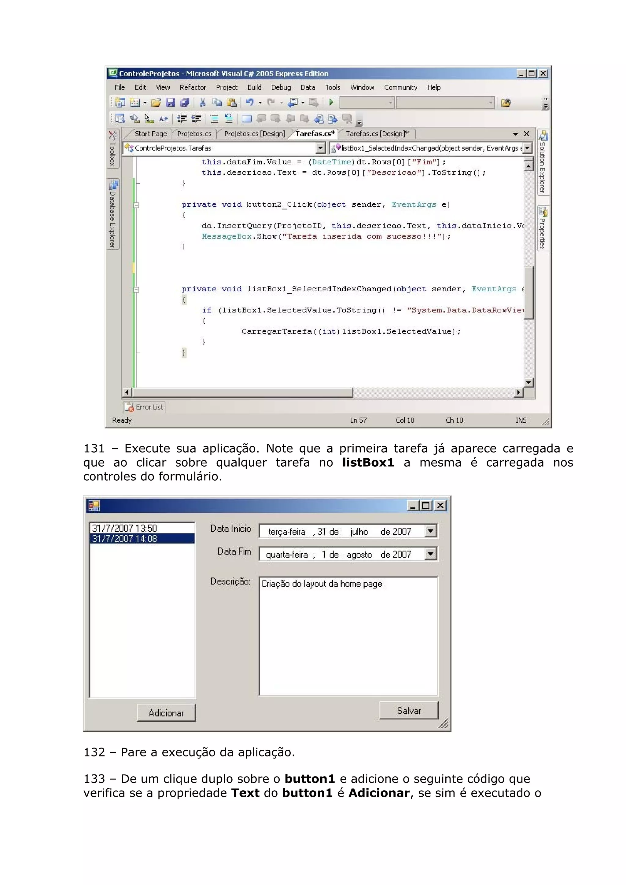 131 – Execute sua aplicação. Note que a primeira tarefa já aparece carregada e
que ao clicar sobre qualquer tarefa no listBox1 a mesma é carregada nos
controles do formulário.
132 – Pare a execução da aplicação.
133 – De um clique duplo sobre o button1 e adicione o seguinte código que
verifica se a propriedade Text do button1 é Adicionar, se sim é executado o
 