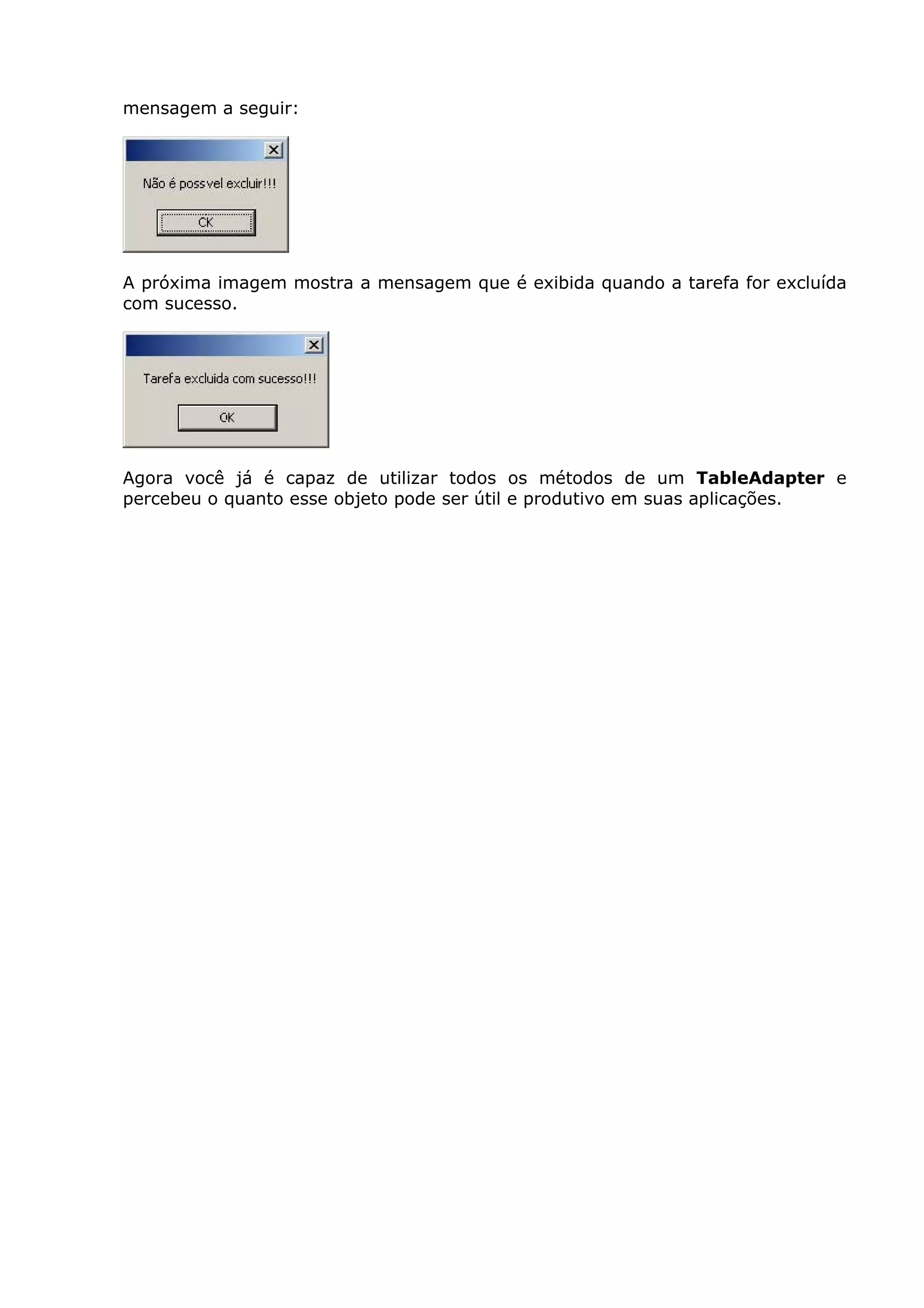 mensagem a seguir:
A próxima imagem mostra a mensagem que é exibida quando a tarefa for excluída
com sucesso.
Agora você já é capaz de utilizar todos os métodos de um TableAdapter e
percebeu o quanto esse objeto pode ser útil e produtivo em suas aplicações.
 