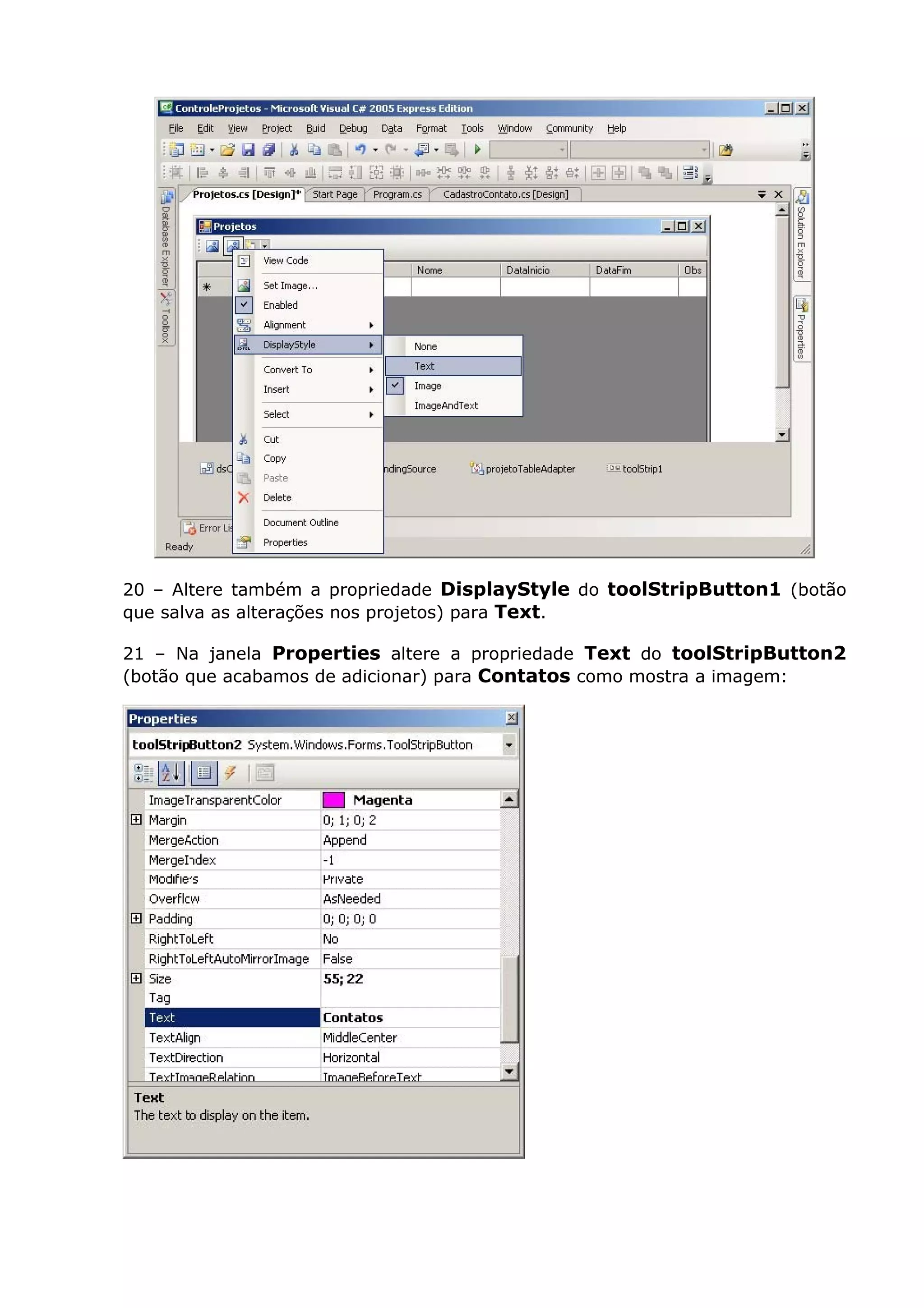 20 – Altere também a propriedade DisplayStyle do toolStripButton1 (botão
que salva as alterações nos projetos) para Text.
21 – Na janela Properties altere a propriedade Text do toolStripButton2
(botão que acabamos de adicionar) para Contatos como mostra a imagem:
 