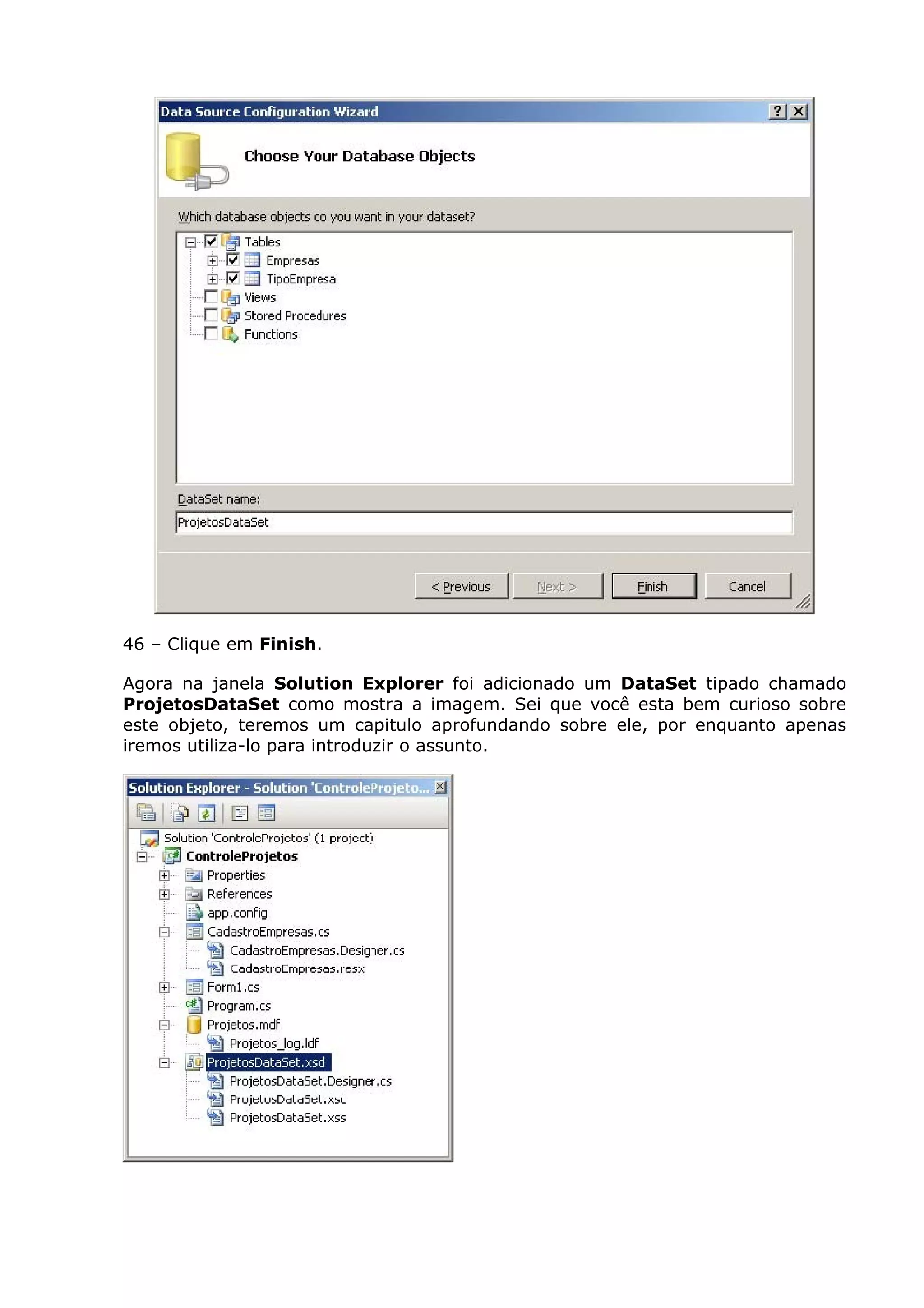 46 – Clique em Finish.
Agora na janela Solution Explorer foi adicionado um DataSet tipado chamado
ProjetosDataSet como mostra a imagem. Sei que você esta bem curioso sobre
este objeto, teremos um capitulo aprofundando sobre ele, por enquanto apenas
iremos utiliza-lo para introduzir o assunto.
 