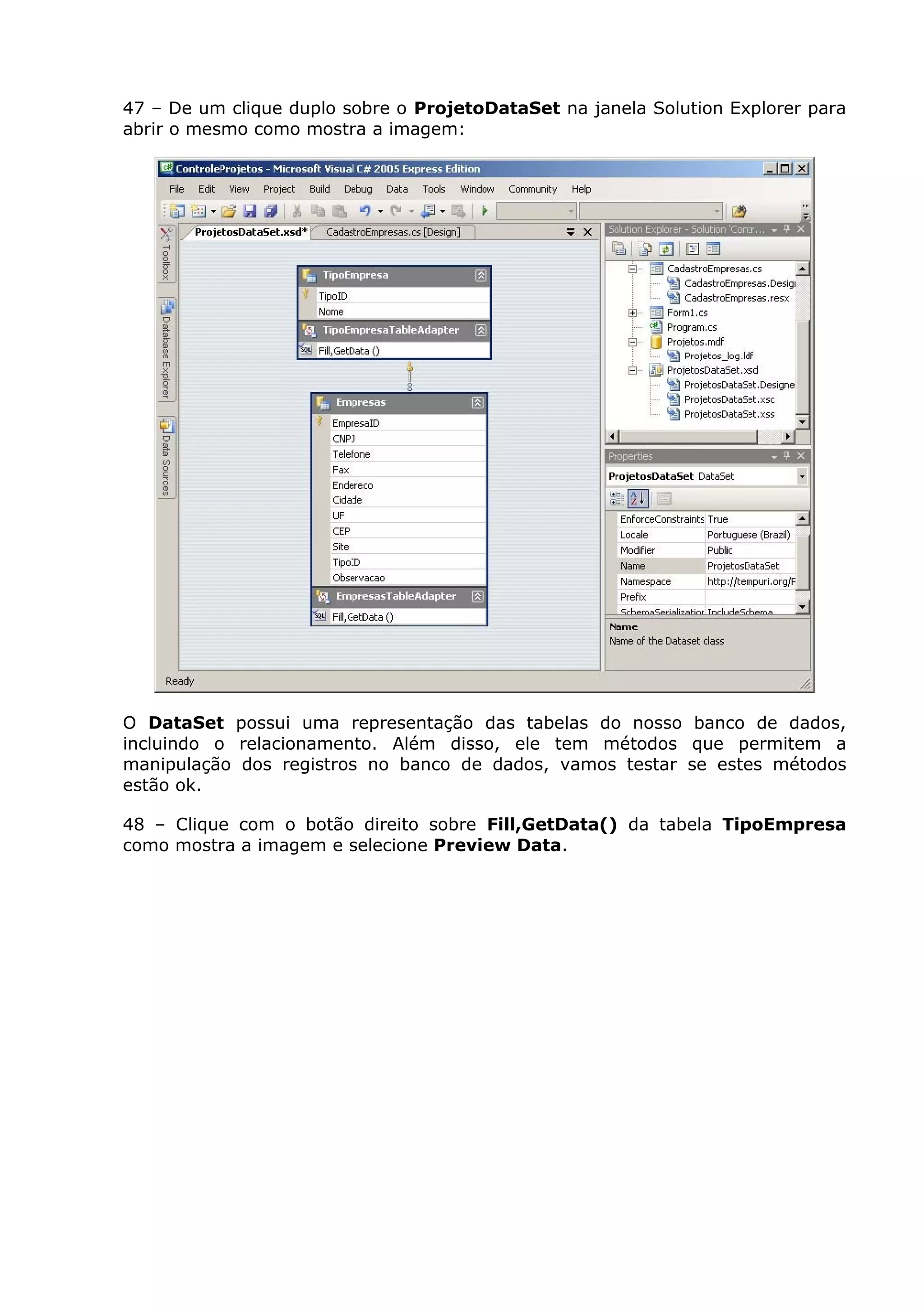 47 – De um clique duplo sobre o ProjetoDataSet na janela Solution Explorer para
abrir o mesmo como mostra a imagem:
O DataSet possui uma representação das tabelas do nosso banco de dados,
incluindo o relacionamento. Além disso, ele tem métodos que permitem a
manipulação dos registros no banco de dados, vamos testar se estes métodos
estão ok.
48 – Clique com o botão direito sobre Fill,GetData() da tabela TipoEmpresa
como mostra a imagem e selecione Preview Data.
 
