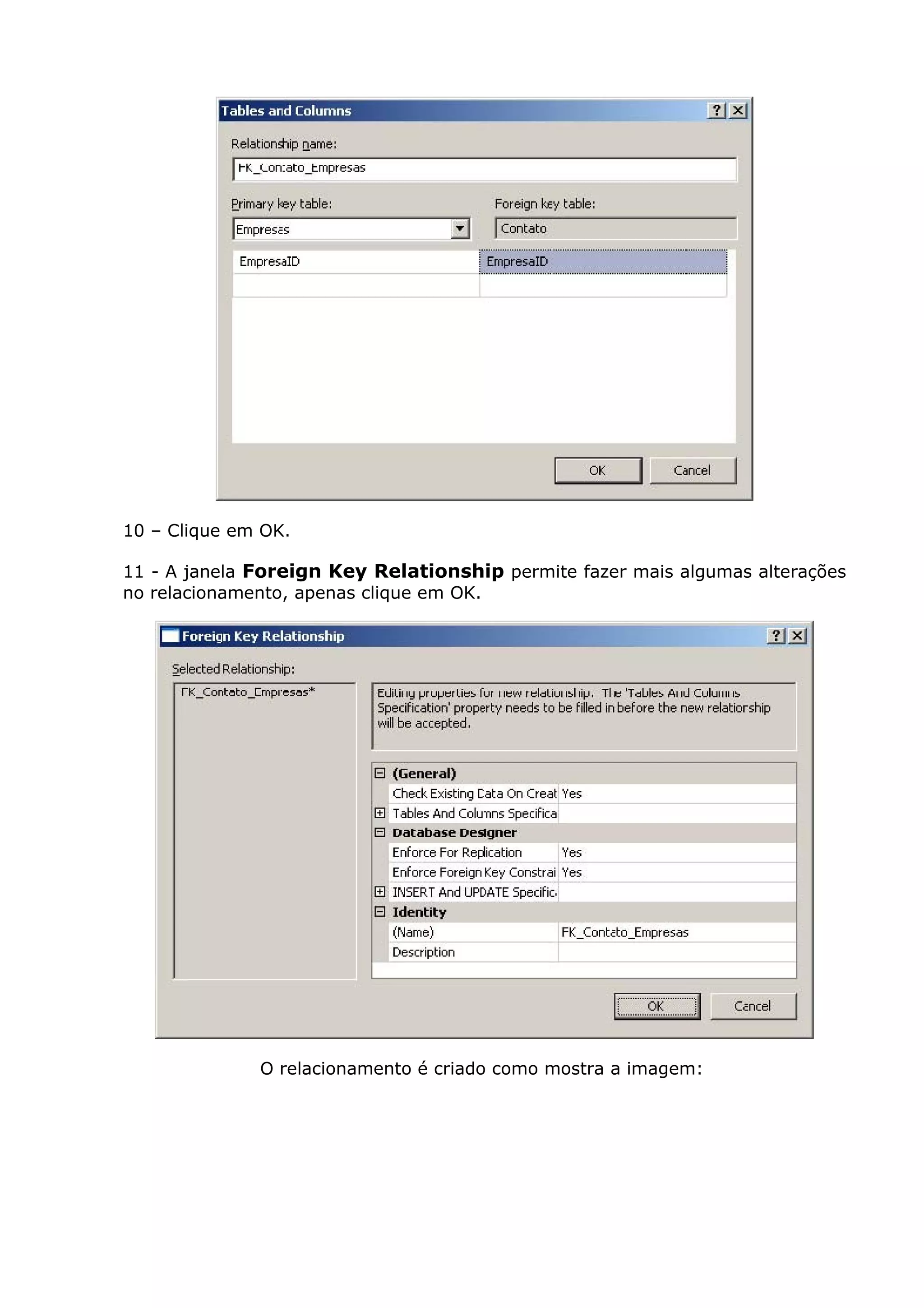 10 – Clique em OK.
11 - A janela Foreign Key Relationship permite fazer mais algumas alterações
no relacionamento, apenas clique em OK.
O relacionamento é criado como mostra a imagem:
 