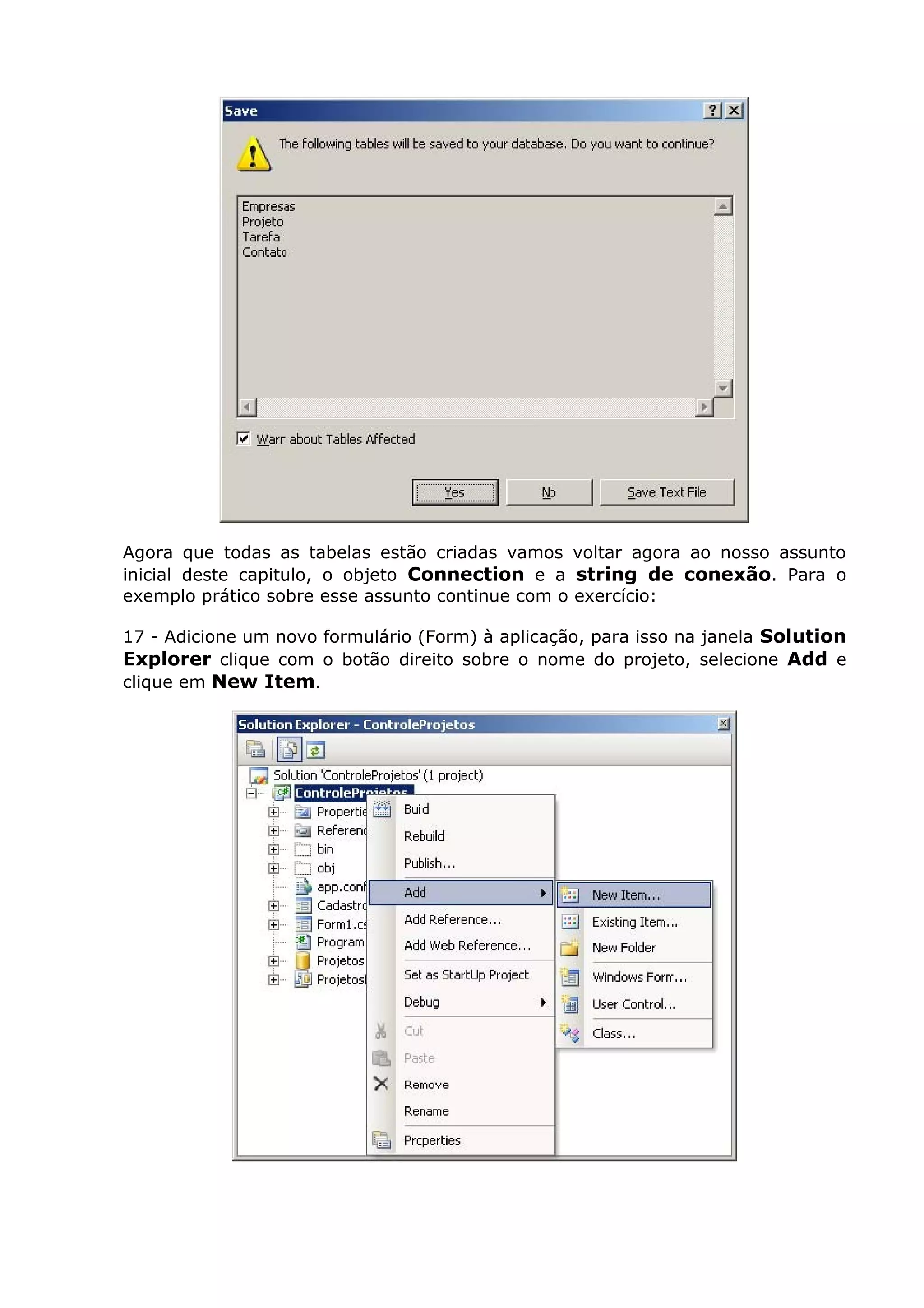 Agora que todas as tabelas estão criadas vamos voltar agora ao nosso assunto
inicial deste capitulo, o objeto Connection e a string de conexão. Para o
exemplo prático sobre esse assunto continue com o exercício:
17 - Adicione um novo formulário (Form) à aplicação, para isso na janela Solution
Explorer clique com o botão direito sobre o nome do projeto, selecione Add e
clique em New Item.
 