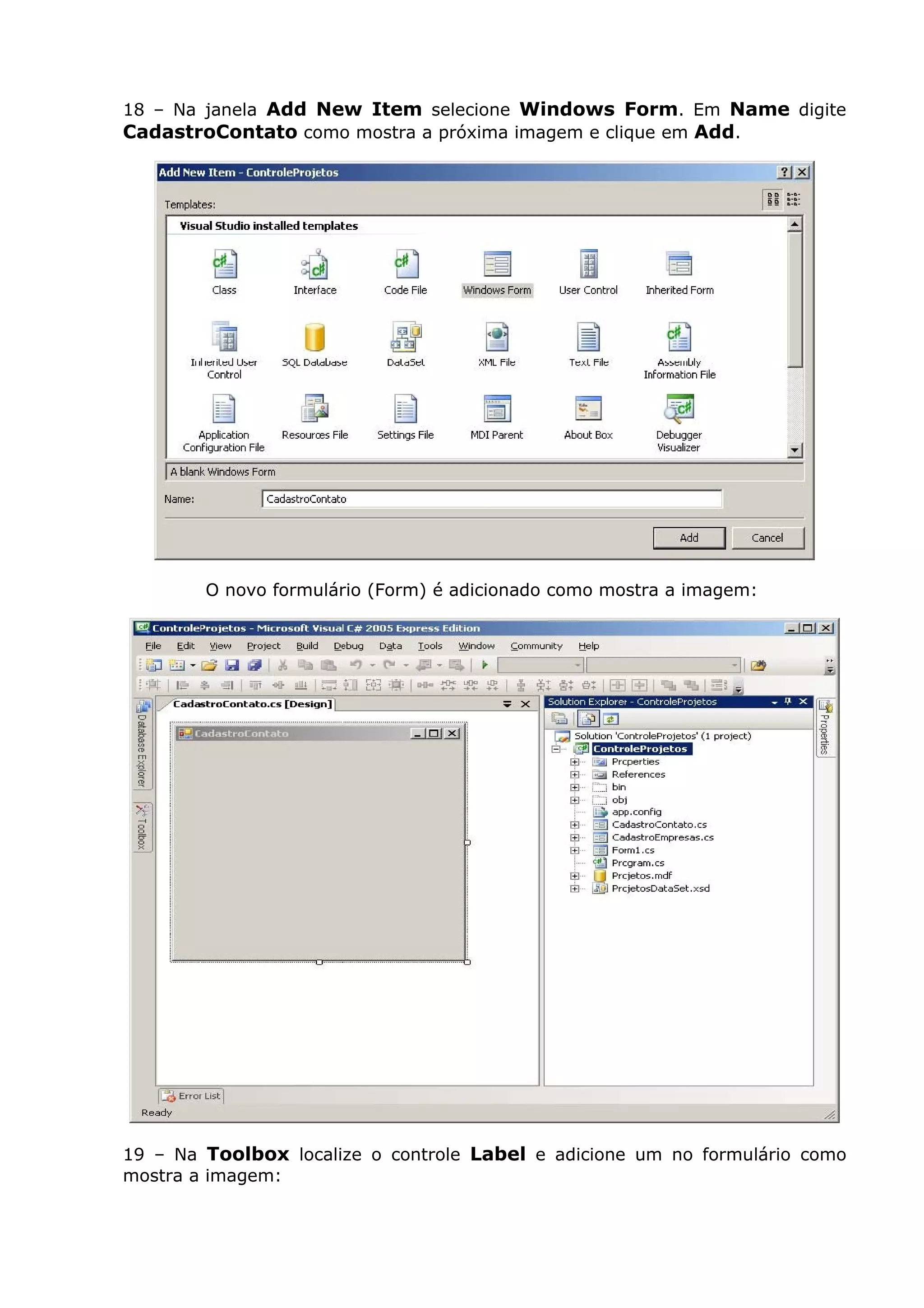 18 – Na janela Add New Item selecione Windows Form. Em Name digite
CadastroContato como mostra a próxima imagem e clique em Add.
O novo formulário (Form) é adicionado como mostra a imagem:
19 – Na Toolbox localize o controle Label e adicione um no formulário como
mostra a imagem:
 