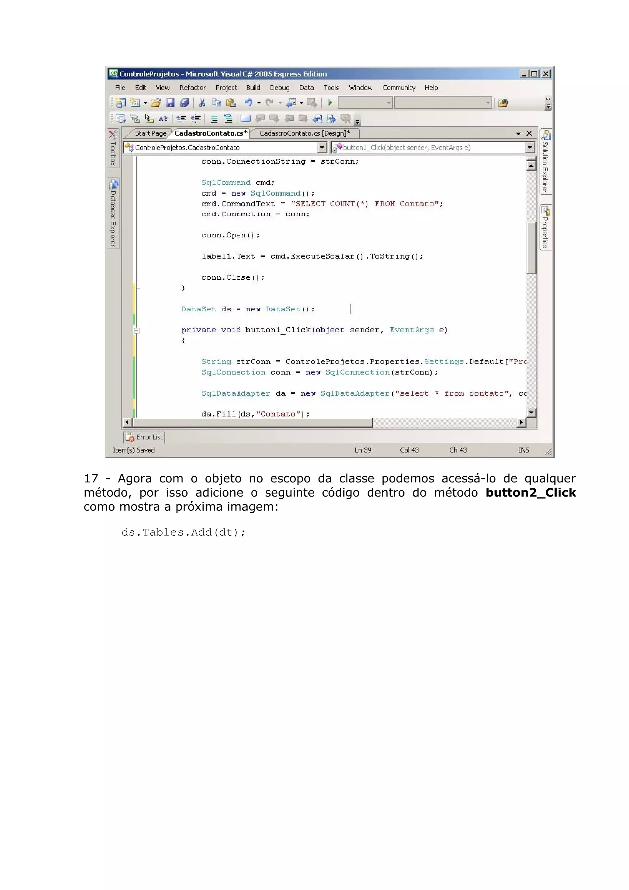 17 - Agora com o objeto no escopo da classe podemos acessá-lo de qualquer
método, por isso adicione o seguinte código dentro do método button2_Click
como mostra a próxima imagem:
ds.Tables.Add(dt);
 