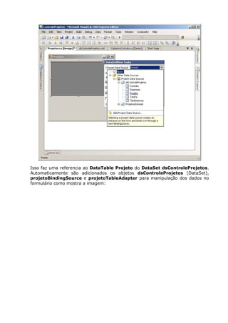 Isso faz uma referencia ao DataTable Projeto do DataSet dsControleProjetos.
Automaticamente são adicionados os objetos dsControleProjetos (DataSet),
projetoBindingSource e projetoTableAdapter para manipulação dos dados no
formulário como mostra a imagem:
 