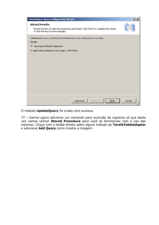 O método UpdateQuery foi criado com sucesso.
77 – Vamos agora adicionar um comando para exclusão de registros só que desta
vez vamos utilizar Stored Procedure para você se familiarizar com o uso das
mesmas. Clique com o botão direito sobre algum método de TarefaTableAdapter
e selecione Add Query como mostra a imagem:
 