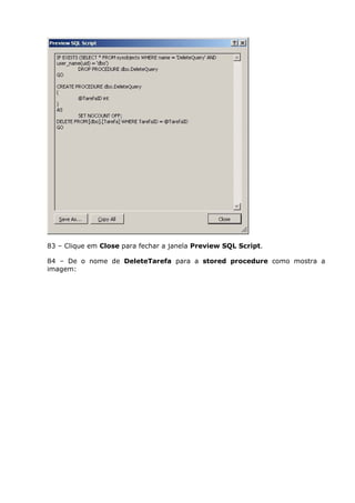 83 – Clique em Close para fechar a janela Preview SQL Script.
84 – De o nome de DeleteTarefa para a stored procedure como mostra a
imagem:
 