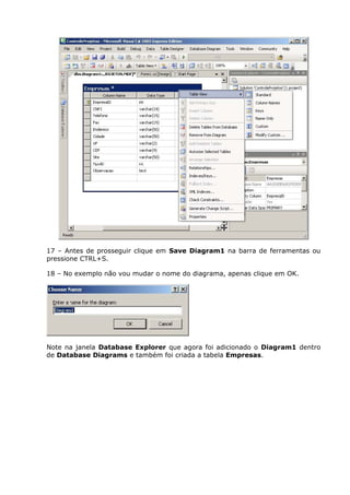 17 – Antes de prosseguir clique em Save Diagram1 na barra de ferramentas ou
pressione CTRL+S.
18 – No exemplo não vou mudar o nome do diagrama, apenas clique em OK.
Note na janela Database Explorer que agora foi adicionado o Diagram1 dentro
de Database Diagrams e também foi criada a tabela Empresas.
 
