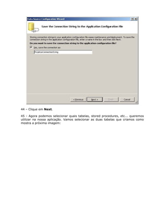 44 – Clique em Next.
45 - Agora podemos selecionar quais tabelas, stored procedures, etc... queremos
utilizar na nossa aplicação. Vamos selecionar as duas tabelas que criamos como
mostra a próxima imagem:
 
