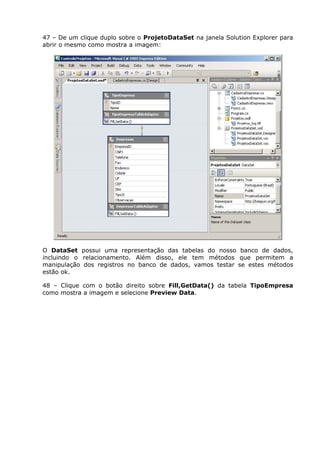 47 – De um clique duplo sobre o ProjetoDataSet na janela Solution Explorer para
abrir o mesmo como mostra a imagem:
O DataSet possui uma representação das tabelas do nosso banco de dados,
incluindo o relacionamento. Além disso, ele tem métodos que permitem a
manipulação dos registros no banco de dados, vamos testar se estes métodos
estão ok.
48 – Clique com o botão direito sobre Fill,GetData() da tabela TipoEmpresa
como mostra a imagem e selecione Preview Data.
 