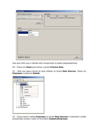 Isso quer dizer que o método esta recuperando os dados adequadamente.
50 – Clique em Close para fechar a janela Preview Data.
51 – Note que agora temos as duas tabelas na janela Data Sources. Clique em
Empresas e selecione Details.
52 – Clique sobre a tabela Empresas na janela Data Sources e mantendo o botão
pressionado arraste e solte no formulário CadastroEmpresas.
 