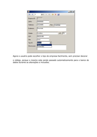 Agora o usuário pode escolher o tipo de empresa facilmente, sem precisar decorar
o código, porque o mesmo esta sendo passado automaticamente para o banco de
dados durante as alterações e inclusões.
 