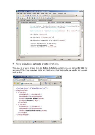 9 – Agora execute sua aplicação e teste novamente.
Veja que o arquivo criado tem os dados da tabela conforme nosso comando SQL no
formato XML. Esse arquivo pode ser facilmente transportado ou usado por outras
aplicações.
 