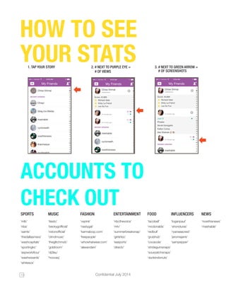 13 Confidential July 2014 
HOW TO SEE 
YOUR STATS 1. TAP YOUR STORY 2. # NEXT TO PURPLE EYE = 
# OF VIEWS 
3. # NEXT TO GR...