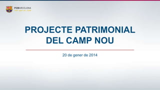 PROJECTE PATRIMONIAL
DEL CAMP NOU
20 de gener de 2014

 