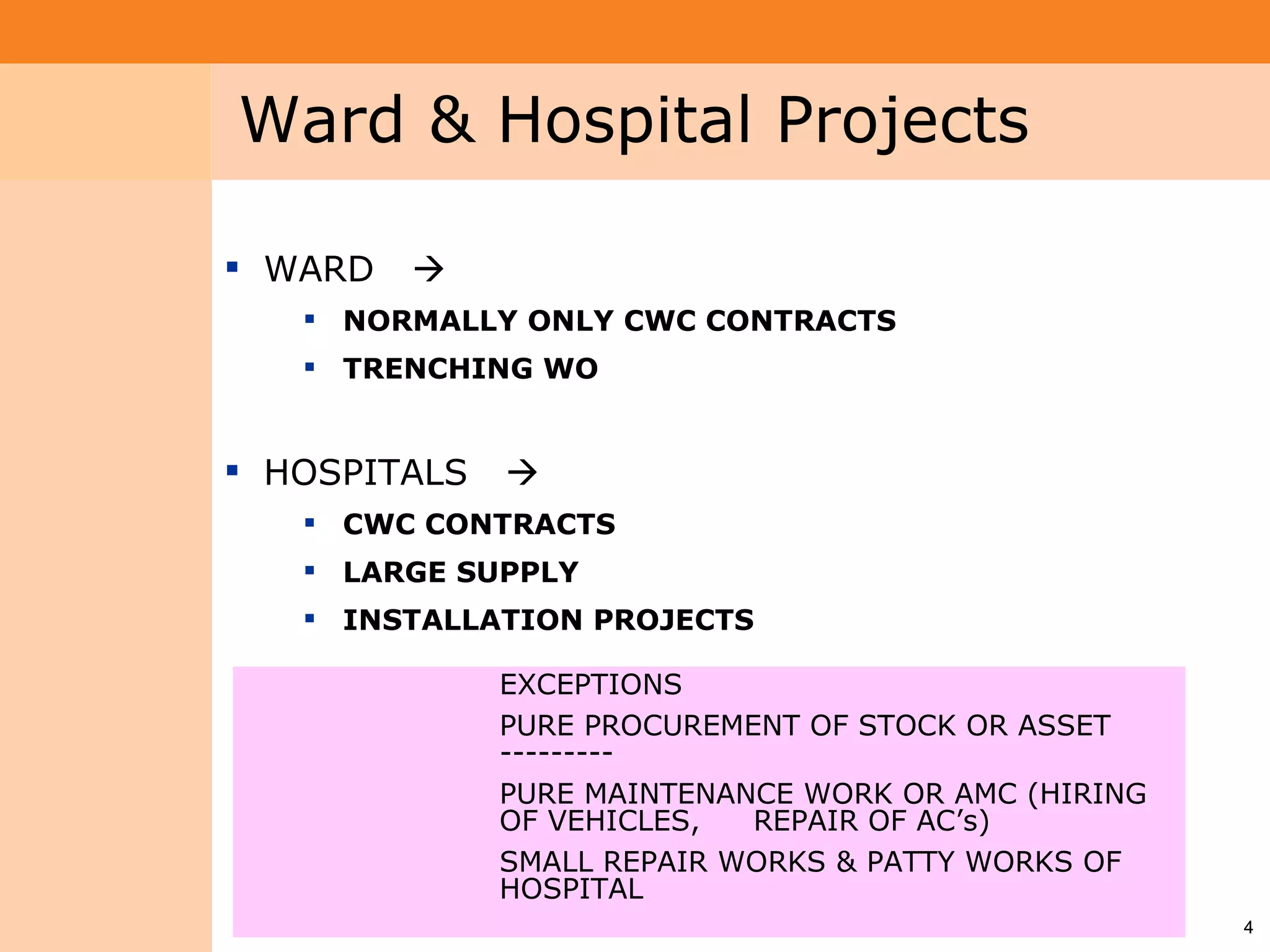 Project System
 Module (PS)     Ward & Hospital Projects

                  WARD   
                     NORMALLY ONLY CWC CONTRACTS
                     TRENCHING WO


                  HOSPITALS   
                     CWC CONTRACTS
                     LARGE SUPPLY
                     INSTALLATION PROJECTS

                               EXCEPTIONS
                               PURE PROCUREMENT OF STOCK OR ASSET
                               ---------
                               PURE MAINTENANCE WORK OR AMC (HIRING
                               OF VEHICLES,  REPAIR OF AC’s)
                               SMALL REPAIR WORKS & PATTY WORKS OF
                               HOSPITAL
                                                                      4
 