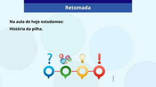 Na aula de hoje estudamos:
História da pilha.
Retomada
©️
Pixabay
 