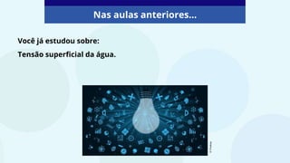 Nas aulas anteriores...
Você já estudou sobre:
Tensão superficial da água.
©️
Pixabay
 