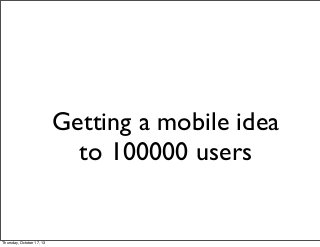 Getting a mobile idea
to 100000 users

Thursday, October 17, 13

 