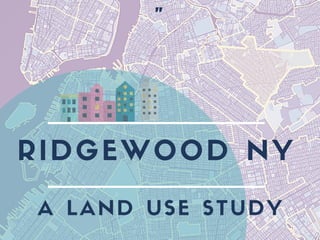 RIDGEWOOD NY
A LAND USE STUDY
"
 