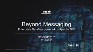 Beyond Messaging
Enterprise Dataflow powered by Apache NiFi
© Hortonworks Inc. 2011 – 2015. All Rights Reserved
Aldrin Piri
DEVIEW 2015
2015.09.15
 