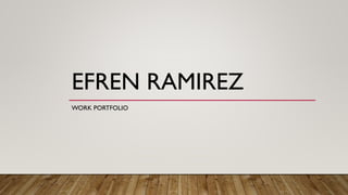 EFREN RAMIREZ
WORK PORTFOLIO
 