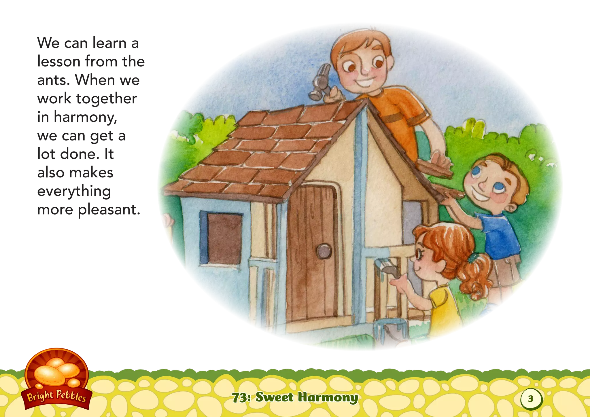 We can learn a
lesson from the
ants. When we
work together
in harmony,
we can get a
lot done. It
also makes
everything
more pleasant.
73: Sweet Harmony
3