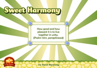 Sweet Harmony
How good and how
pleasant it is to live
together in unity.
(Psalm 133:1, paraphrased)

73: Sweet Harmony

 