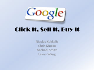 Click It, Sell It, Buy It
        Nicolas Kokkalis
         Chris Mocko
        Michael Smith
         Lekan Wang
 