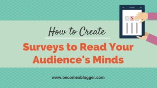 How to Create
Surveys to Read Your
Audience's Minds
www.becomeablogger.com
 