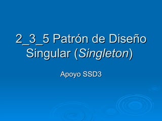 2_3_5  Patrón de Diseño Singular ( Singleton )  Apoyo SSD3 